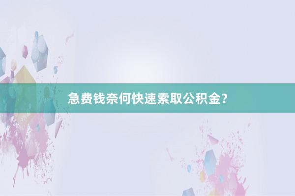 急费钱奈何快速索取公积金?