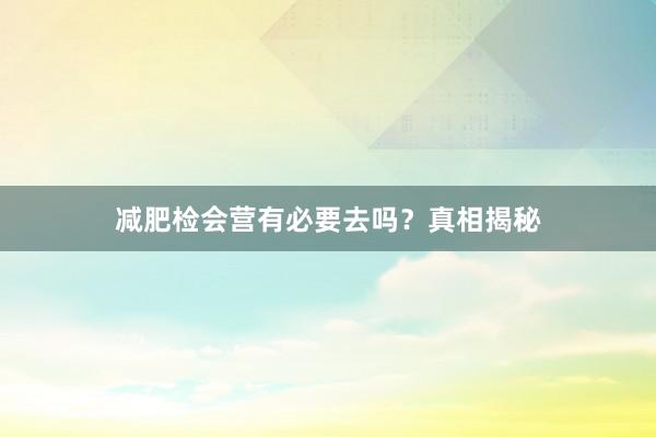减肥检会营有必要去吗?真相揭秘